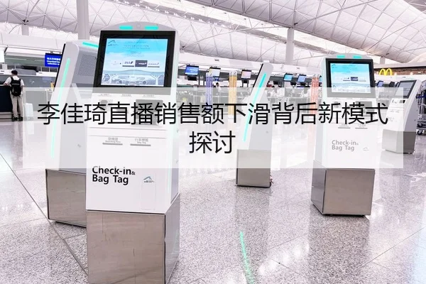 李佳琦直播销售额下滑背后新模式探讨